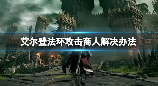 艾尔登法环打了商人重要吗-打了商人解决办法分享