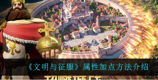 文明与征服属性点推荐-属性点获取及加点方案分享