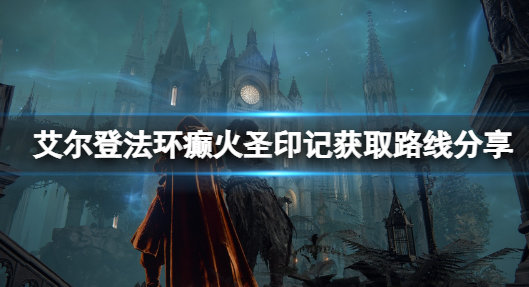 艾尔登法环癫火圣印记怎么获得-癫火圣印记获取流程分享