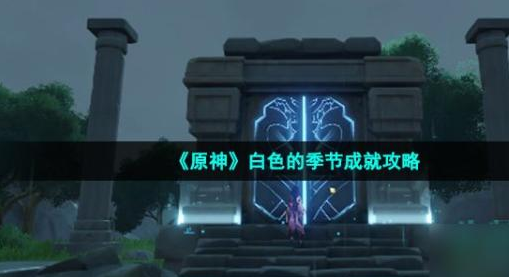 原神白色的季节成就怎么刷-白色的季节成就完成攻略