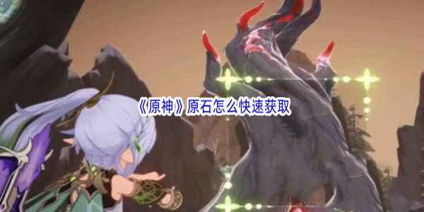 原神原石怎么快速获取-原石快速获取方法一览