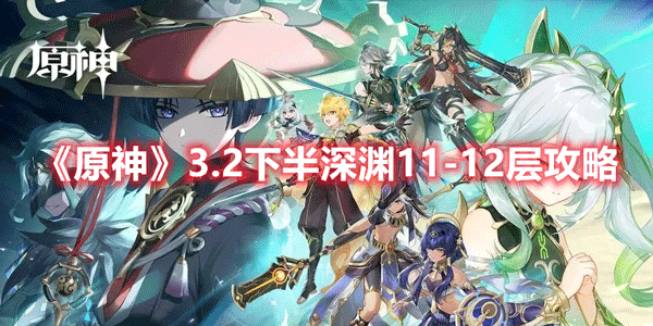 原神3.2下半深渊11-12层怎么打-下半深渊11-12层攻略