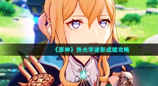 原神热光学迷彩怎么做-热光学迷彩成就获取方法分享